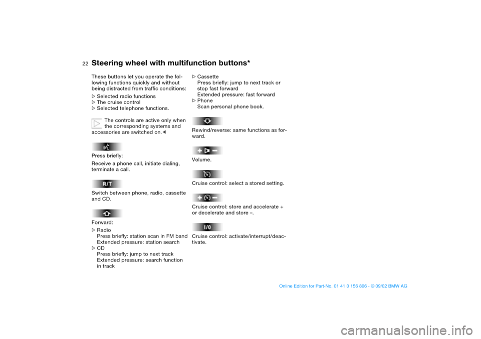 BMW 325Ci CONVERTIBLE 2003 E46 Owners Guide  
22
 
Steering wheel with multifunction buttons*
 
These buttons let you operate the fol-
lowing functions quickly and without 
being distracted from traffic conditions: 
 
>
 
Selected radio functio