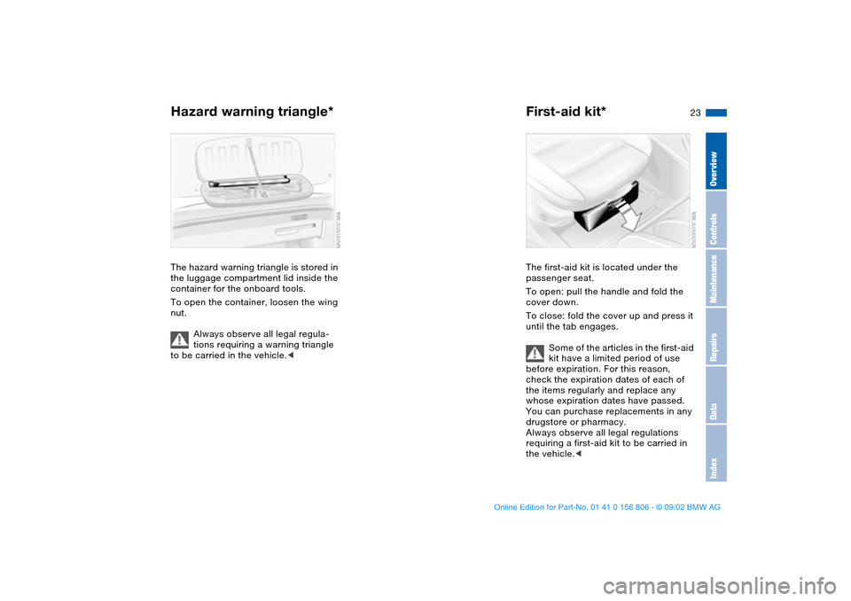 BMW 330Ci CONVERTIBLE 2003 E46 Owners Guide 23
Hazard warning triangle*The hazard warning triangle is stored in
the luggage compartment lid inside the
container for the onboard tools.
To open the container, loosen the wing
nut.
Always observ BMW 330Ci CONVERTIBLE 2003 E46 Owners Guide 23
Hazard warning triangle*The hazard warning triangle is stored in
the luggage compartment lid inside the
container for the onboard tools.
To open the container, loosen the wing
nut.
Always observ