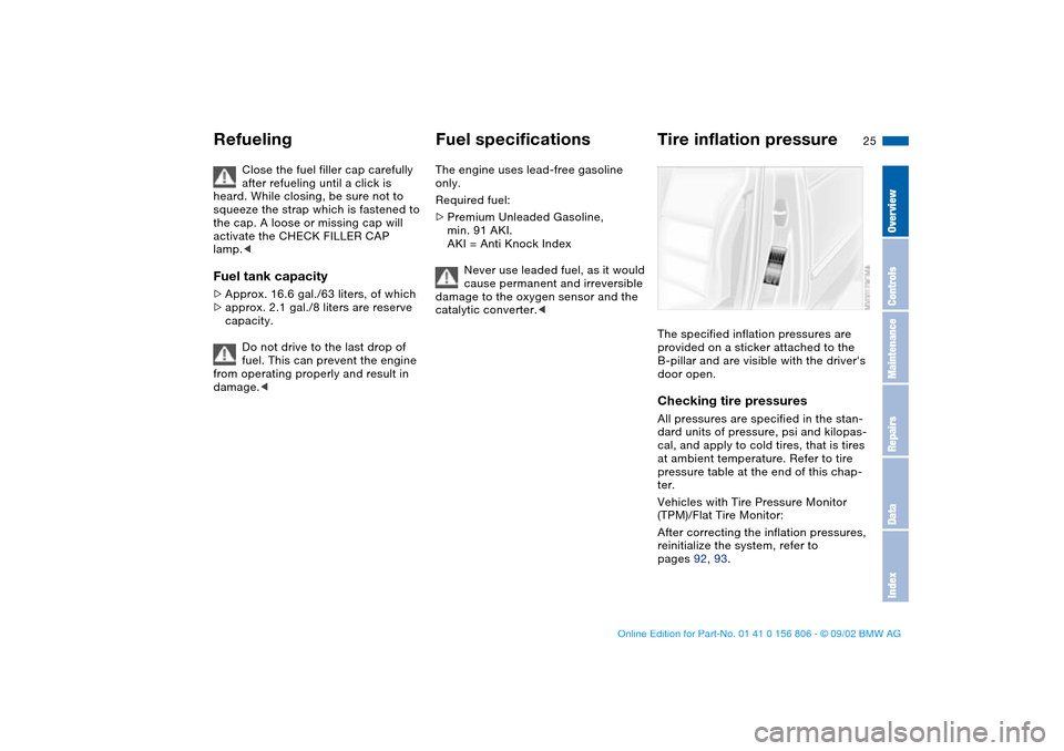 BMW 330Ci CONVERTIBLE 2003 E46 Owners Manual 25
Close the fuel filler cap carefully 
after refueling until a click is 
heard. While closing, be sure not to 
squeeze the strap which is fastened to 
the cap. A loose or missing cap will 
activate t