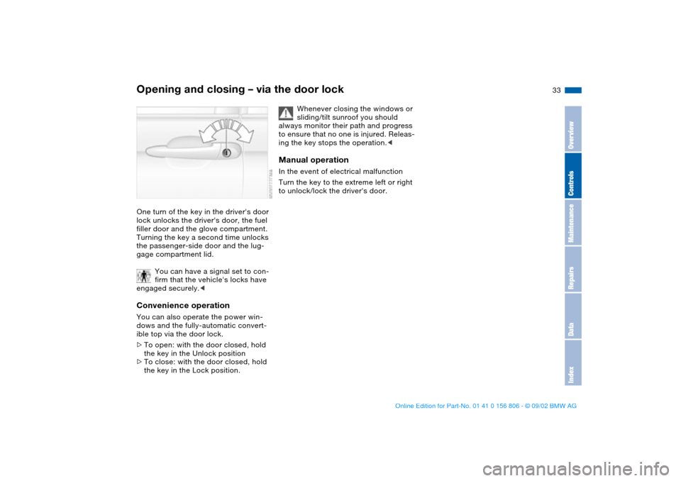 BMW 330Ci CONVERTIBLE 2003 E46 Owners Guide 33
Opening and closing – via the door lockOne turn of the key in the drivers door
lock unlocks the drivers door, the fuel
filler door and the glove compartment.
Turning the key a second time un BMW 330Ci CONVERTIBLE 2003 E46 Owners Guide 33
Opening and closing – via the door lockOne turn of the key in the drivers door
lock unlocks the drivers door, the fuel
filler door and the glove compartment.
Turning the key a second time un