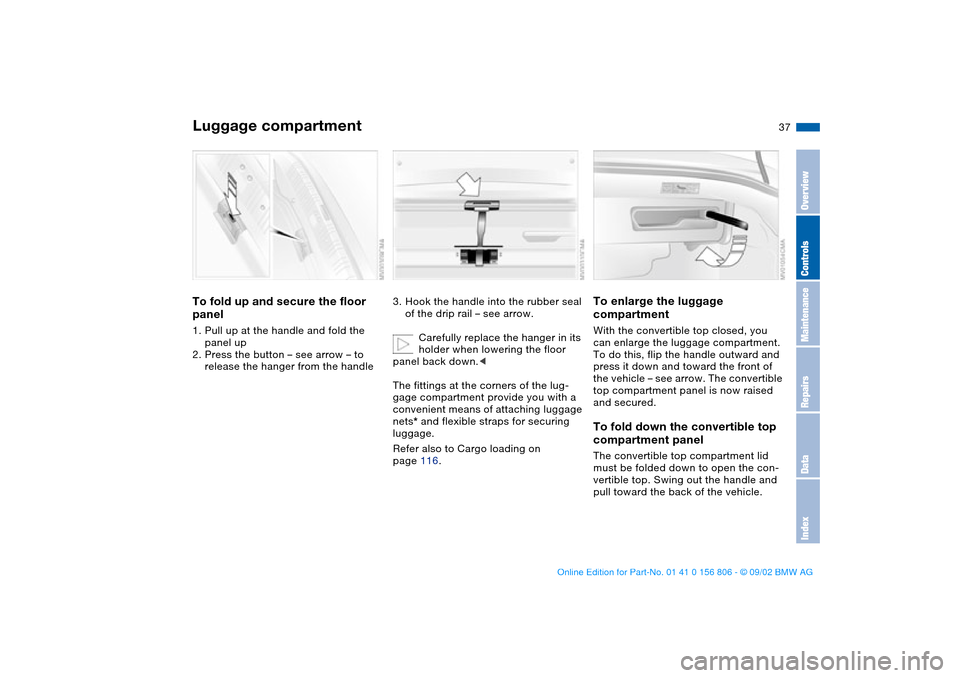 BMW 325Ci CONVERTIBLE 2003 E46 Owners Guide 37
Luggage compartmentTo fold up and secure the floor 
panel1. Pull up at the handle and fold the 
panel up
2. Press the button – see arrow – to 
release the hanger from the handle
3. Hook the han