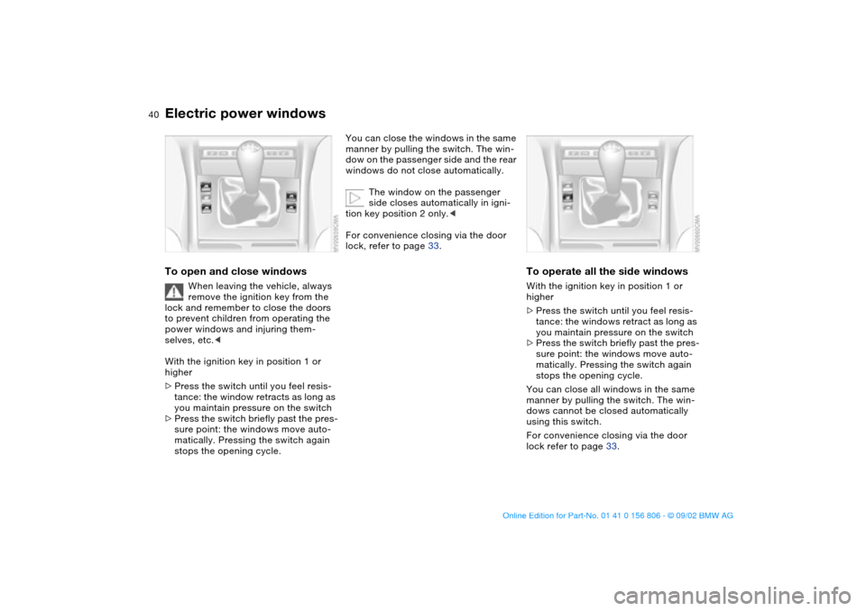 BMW 325Ci CONVERTIBLE 2003 E46 Owners Guide 40
Electric power windowsTo open and close windows
When leaving the vehicle, always 
remove the ignition key from the 
lock and remember to close the doors 
to prevent children from operating the 
pow