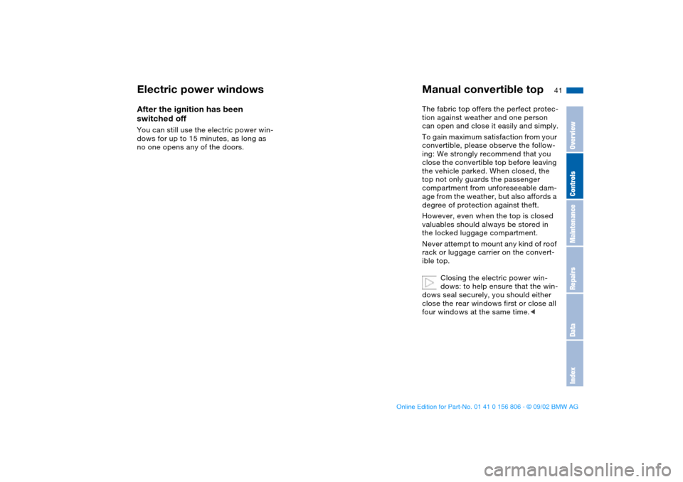 BMW 325Ci CONVERTIBLE 2003 E46 Service Manual 41
After the ignition has been 
switched offYou can still use the electric power win-
dows for up to 15 minutes, as long as 
no one opens any of the doors.
Manual convertible topThe fabric top offers 