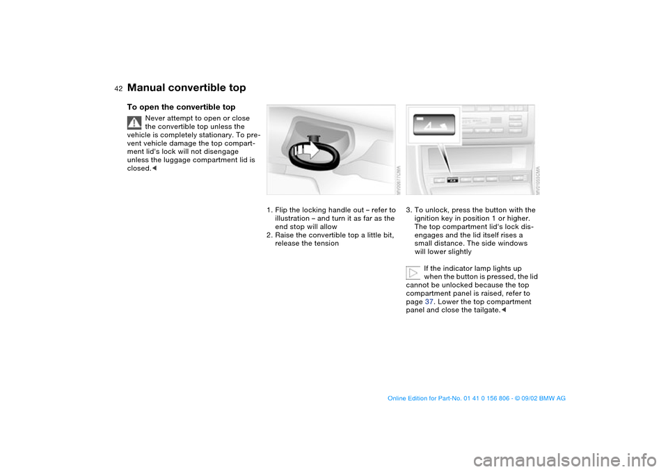 BMW 330Ci CONVERTIBLE 2003 E46 Service Manual 42
To open the convertible top
Never attempt to open or close
the convertible top unless the
vehicle is completely stationary. To pre-
vent vehicle damage the top compart-
ment lids lock will not d BMW 330Ci CONVERTIBLE 2003 E46 Service Manual 42
To open the convertible top
Never attempt to open or close
the convertible top unless the
vehicle is completely stationary. To pre-
vent vehicle damage the top compart-
ment lids lock will not d