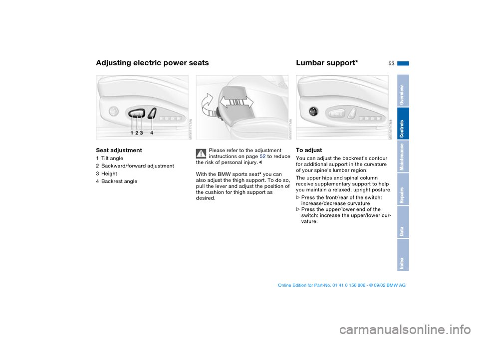 BMW 325Ci CONVERTIBLE 2003 E46 Owners Manual 53
Adjusting electric power seatsSeat adjustment1Tilt angle
2Backward/forward adjustment
3Height
4Backrest angle
Please refer to the adjustment 
instructions on page 52 to reduce 
the risk of personal
