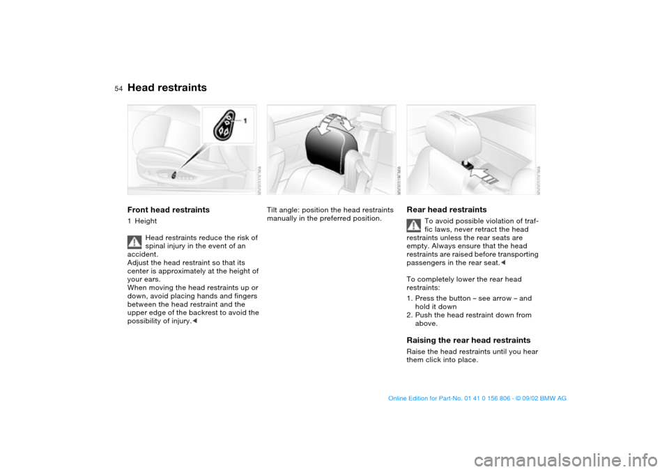 BMW 325Ci CONVERTIBLE 2003 E46 Owners Manual 54
Head restraintsFront head restraints1Height
Head restraints reduce the risk of 
spinal injury in the event of an 
accident.
Adjust the head restraint so that its 
center is approximately at the hei