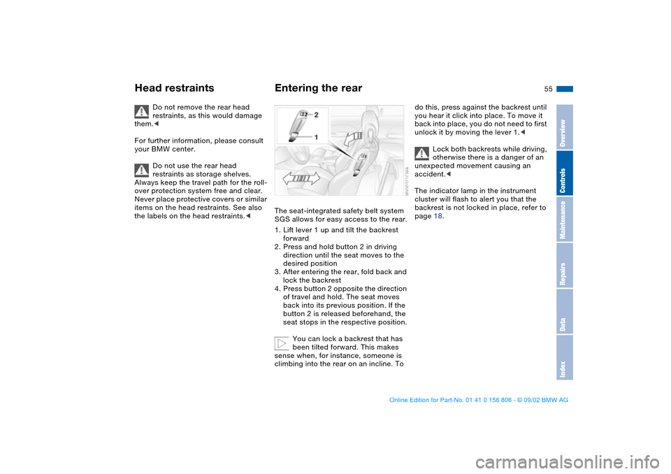 BMW 325Ci CONVERTIBLE 2003 E46 Owners Manual 55
Do not remove the rear head 
restraints, as this would damage 
them.<
For further information, please consult 
your BMW center.
Do not use the rear head 
restraints as storage shelves. 
Always keep