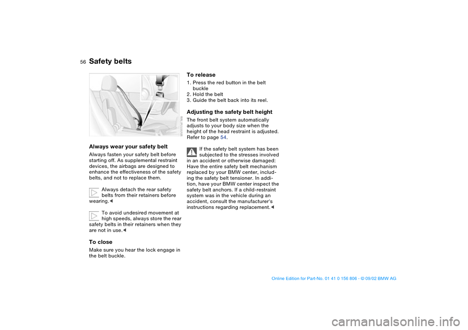 BMW 330Ci CONVERTIBLE 2003 E46 Workshop Manual 56
Safety beltsAlways wear your safety beltAlways fasten your safety belt before 
starting off. As supplemental restraint 
devices, the airbags are designed to 
enhance the effectiveness of the safety