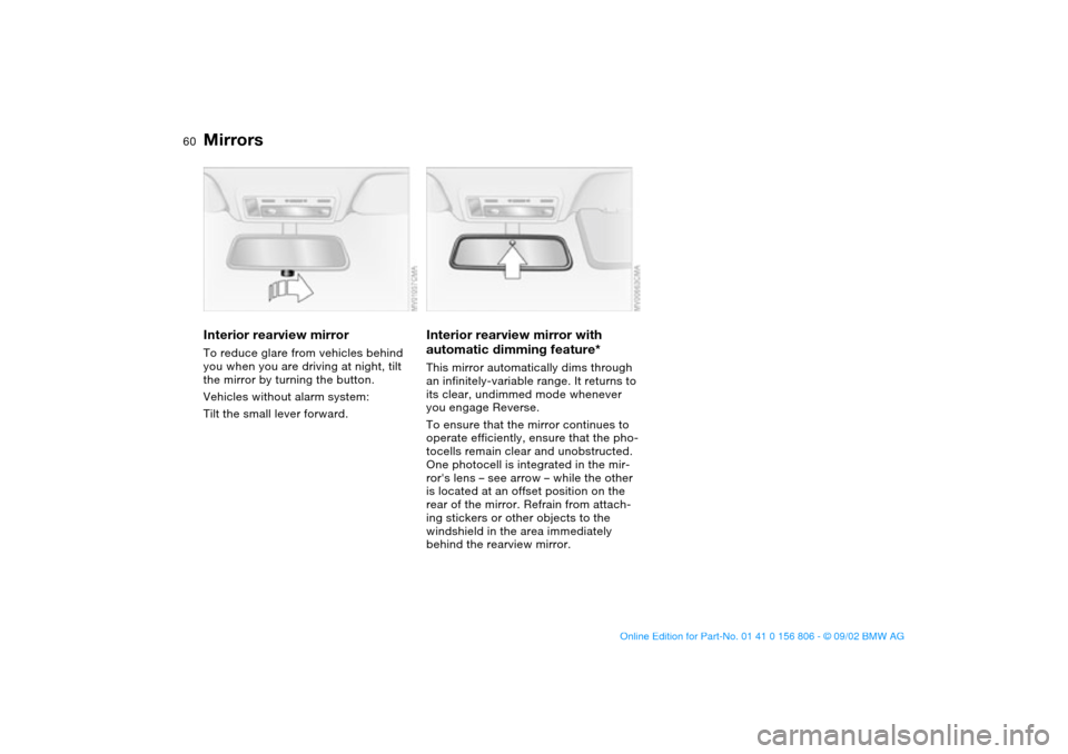 BMW 330Ci CONVERTIBLE 2003 E46 Workshop Manual 60
Interior rearview mirrorTo reduce glare from vehicles behind 
you when you are driving at night, tilt 
the mirror by turning the button.
Vehicles without alarm system: 
Tilt the small lever forward