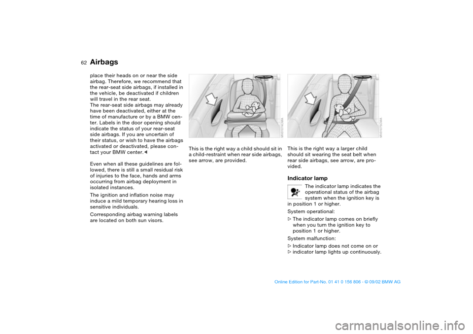 BMW 330Ci CONVERTIBLE 2003 E46 Repair Manual 62
place their heads on or near the side
airbag. Therefore, we recommend that
the rear-seat side airbags, if installed in
the vehicle, be deactivated if children
will travel in the rear seat.
The BMW 330Ci CONVERTIBLE 2003 E46 Repair Manual 62
place their heads on or near the side
airbag. Therefore, we recommend that
the rear-seat side airbags, if installed in
the vehicle, be deactivated if children
will travel in the rear seat.
The