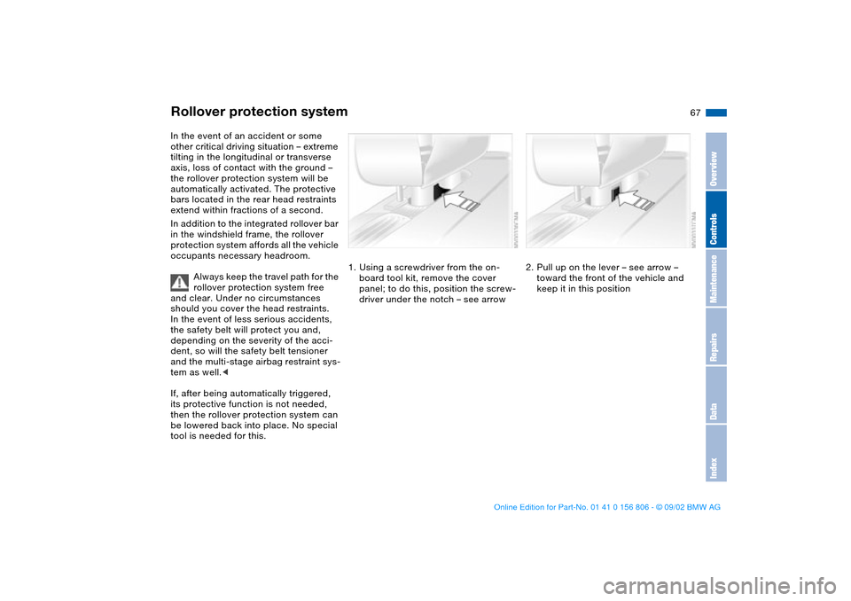 BMW 330Ci CONVERTIBLE 2003 E46 Repair Manual 67
Rollover protection systemIn the event of an accident or some
other critical driving situation – extreme
tilting in the longitudinal or transverse
axis, loss of contact with the ground –
th BMW 330Ci CONVERTIBLE 2003 E46 Repair Manual 67
Rollover protection systemIn the event of an accident or some
other critical driving situation – extreme
tilting in the longitudinal or transverse
axis, loss of contact with the ground –
th