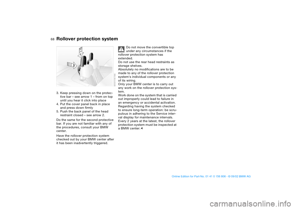 BMW 325Ci CONVERTIBLE 2003 E46 Owners Manual 68
3. Keep pressing down on the protec-
tive bar – see arrow 1 – from on top 
until you hear it click into place
4. Put the cover panel back in place 
and press down firmly
5. Push the back panel 
