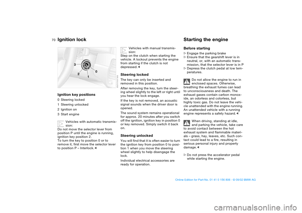 BMW 325Ci CONVERTIBLE 2003 E46 User Guide 70Driving
Ignition lockIgnition key positions0Steering locked
1Steering unlocked
2Ignition on
3Start engine
Vehicles with automatic transmis-
sion:
Do not move the selector lever from 
position P unti