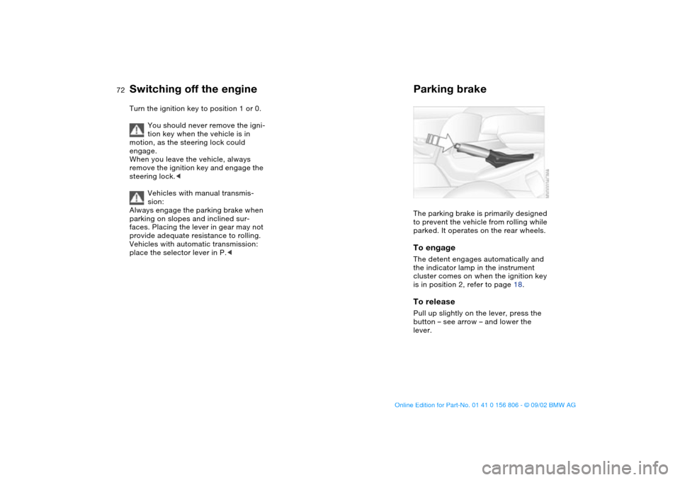 BMW 330Ci CONVERTIBLE 2003 E46 Owners Manual 72
Switching off the engineTurn the ignition key to position 1 or 0.
You should never remove the igni-
tion key when the vehicle is in 
motion, as the steering lock could 
engage.
When you leave the v