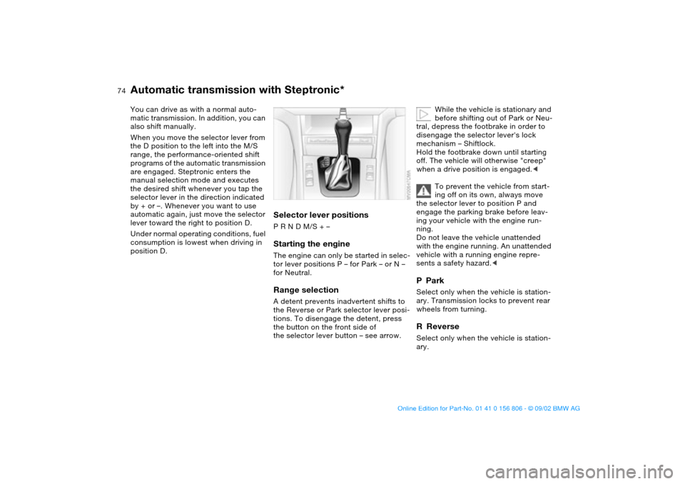 BMW 330Ci CONVERTIBLE 2003 E46 Owners Manual 74
Automatic transmission with Steptronic*You can drive as with a normal auto-
matic transmission. In addition, you can 
also shift manually.
When you move the selector lever from 
the D position to t