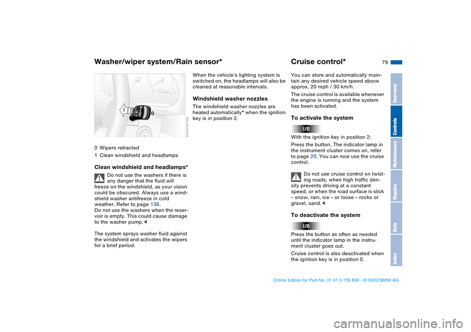 BMW 330Ci CONVERTIBLE 2003 E46 Owners Manual 79
0Wipers retracted
1Clean windshield and headlampsClean windshield and headlamps*
Do not use the washers if there is 
any danger that the fluid will 
freeze on the windshield, as your vision 
could 