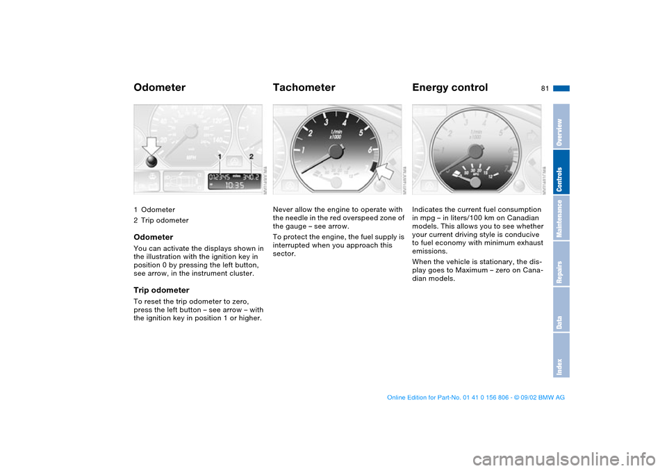 BMW 325Ci CONVERTIBLE 2003 E46 User Guide 81 Everything under control
Odometer1Odometer
2Trip odometerOdometerYou can activate the displays shown in 
the illustration with the ignition key in 
position 0 by pressing the left button, 
see arro
