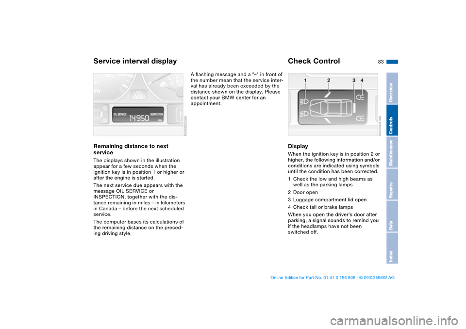 BMW 330Ci CONVERTIBLE 2003 E46 Manual Online 83
Service interval displayRemaining distance to next 
serviceThe displays shown in the illustration 
appear for a few seconds when the 
ignition key is in position 1 or higher or 
after the engine is