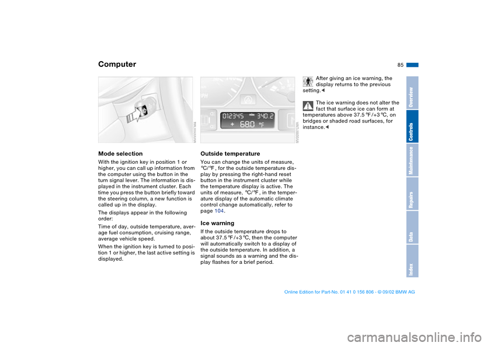 BMW 325Ci CONVERTIBLE 2003 E46 Owners Manual 85
ComputerMode selectionWith the ignition key in position 1 or 
higher, you can call up information from 
the computer using the button in the 
turn signal lever. The information is dis-
played in th