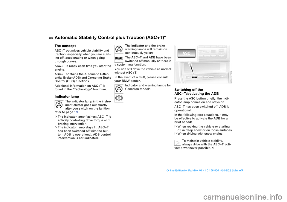 BMW 330Ci CONVERTIBLE 2003 E46 Owners Manual 88
Automatic Stability Control plus Traction (ASC+T)*The conceptASC+T optimizes vehicle stability and 
traction, especially when you are start-
ing off, accelerating or when going 
through curves.
ASC