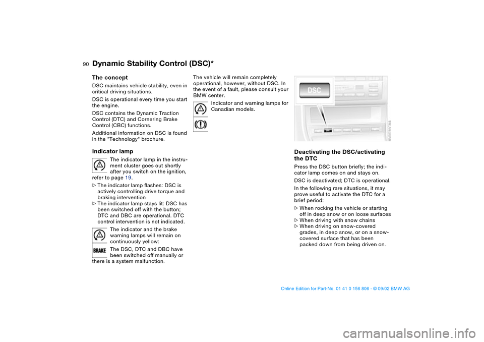 BMW 330Ci CONVERTIBLE 2003 E46 Owners Manual 90
Dynamic Stability Control (DSC)*The conceptDSC maintains vehicle stability, even in 
critical driving situations.
DSC is operational every time you start 
the engine. 
DSC contains the Dynamic Trac