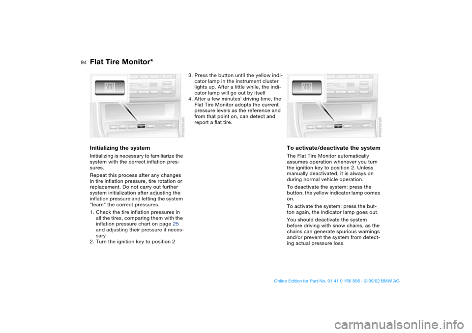 BMW 330Ci CONVERTIBLE 2003 E46 Owners Manual 94
Initializing the systemInitializing is necessary to familiarize the 
system with the correct inflation pres-
sures.
Repeat this process after any changes 
in tire inflation pressure, tire rotation 