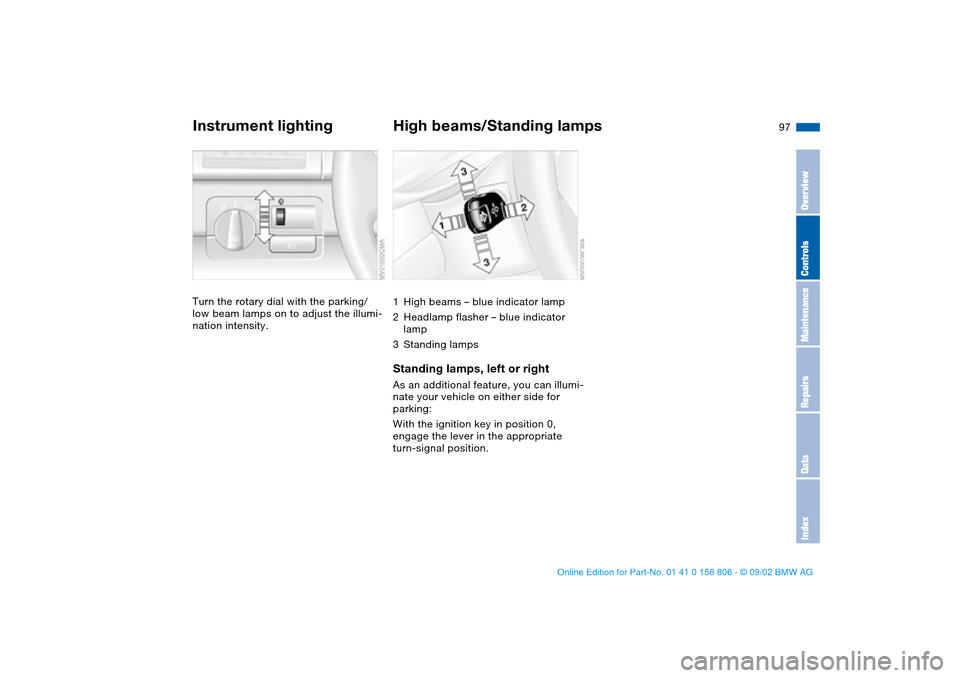 BMW 325Ci CONVERTIBLE 2003 E46 Owners Manual 97
Instrument lightingTurn the rotary dial with the parking/ 
low beam lamps on to adjust the illumi-
nation intensity.
High beams/Standing lamps1High beams – blue indicator lamp
2Headlamp flasher �