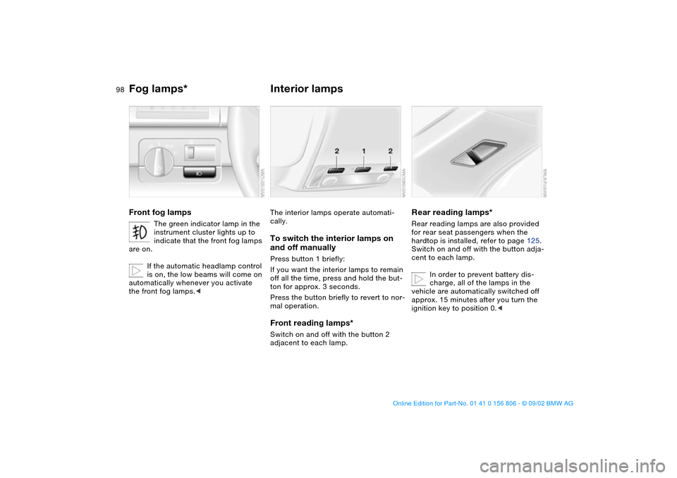 BMW 325Ci CONVERTIBLE 2003 E46 Owners Manual 98
Fog lamps*Front fog lamps
The green indicator lamp in the 
instrument cluster lights up to 
indicate that the front fog lamps 
are on.
If the automatic headlamp control 
is on, the low beams will c