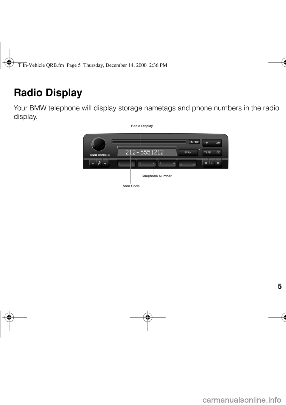 BMW Z8 2000 E52 Steering Wheel Controls  
5
 
Radio Display 
Your BMW telephone will display storage nametags and phone numbers in the radio 
display.
AM FM
TAPE CD
m123456
Radio Display
SCAN
Area CodeTelephone Number
 
T In-Vehicle QRB.fm 