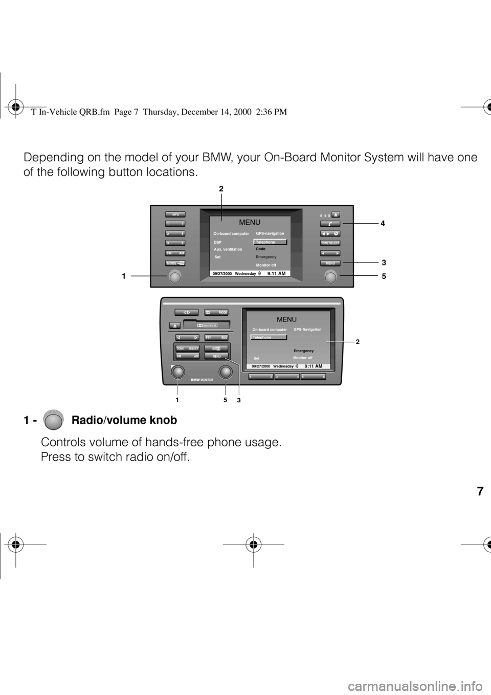 BMW Z8 2000 E52 Steering Wheel Controls  
7
 
Depending on the model of your BMW, your On-Board Monitor System will have one 
of the following button locations.
 
1 -   Radio/volume knob 
Controls volume of hands-free phone usage. 
Press to