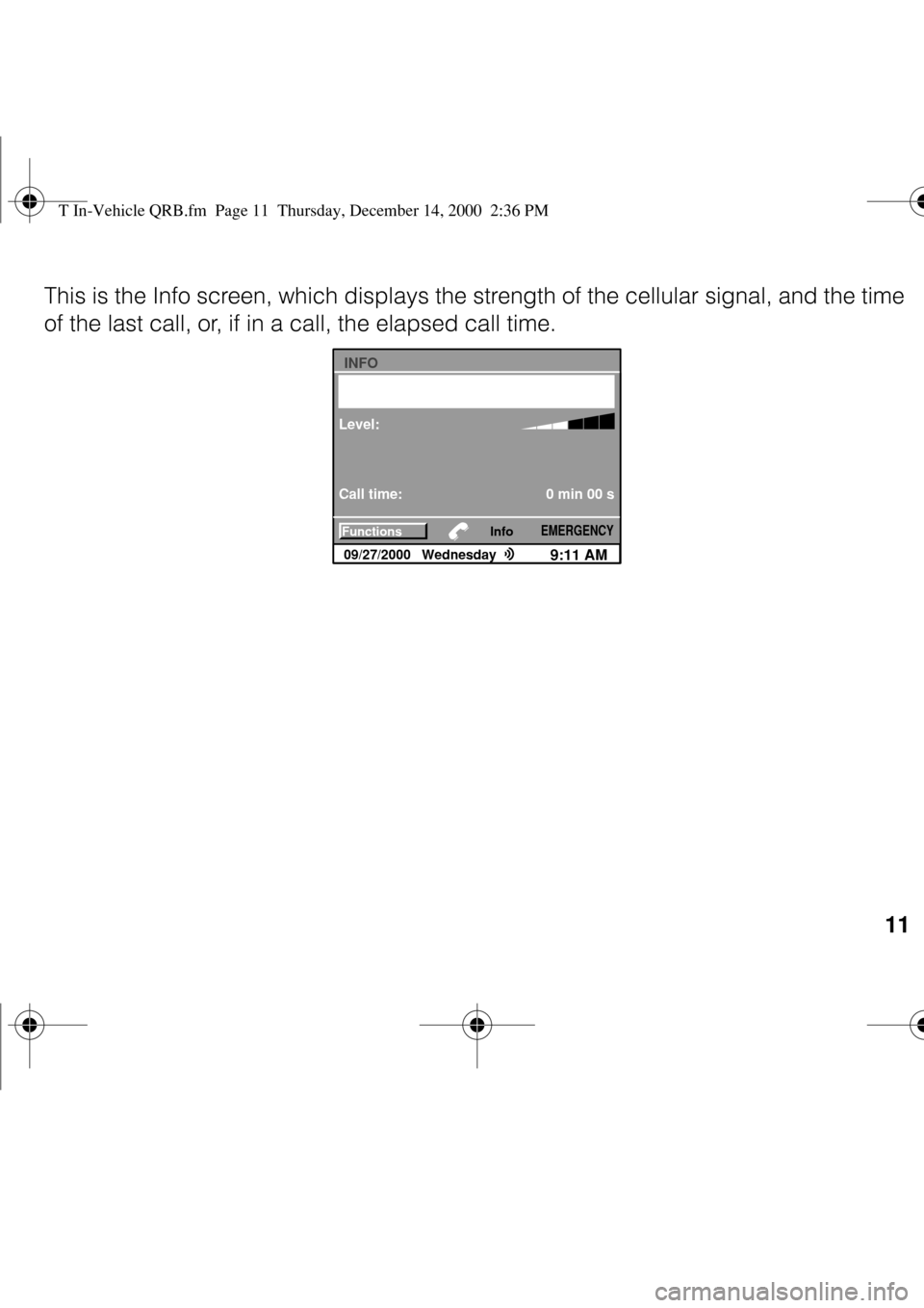 BMW Z8 2000 E52 Steering Wheel Controls  
11
 
This is the Info screen, which displays the strength of the cellular signal, and the time 
of the last call, or, if in a call, the elapsed call time.
INFO
Info
9:11 AM09/27/2000Wednesday
Level: