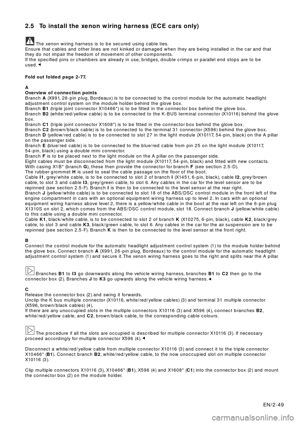 BMW X5 2000 E53 Xenon Lights Instalation Instruction Manual 2.5 To install the xenon wiring harness (ECE cars only)
The xenon wiring harness is to be secured using cable ties.
Ensure that cables and other lines are not kinked or damaged when they are being ins BMW X5 2000 E53 Xenon Lights Instalation Instruction Manual 2.5 To install the xenon wiring harness (ECE cars only)
The xenon wiring harness is to be secured using cable ties.
Ensure that cables and other lines are not kinked or damaged when they are being ins