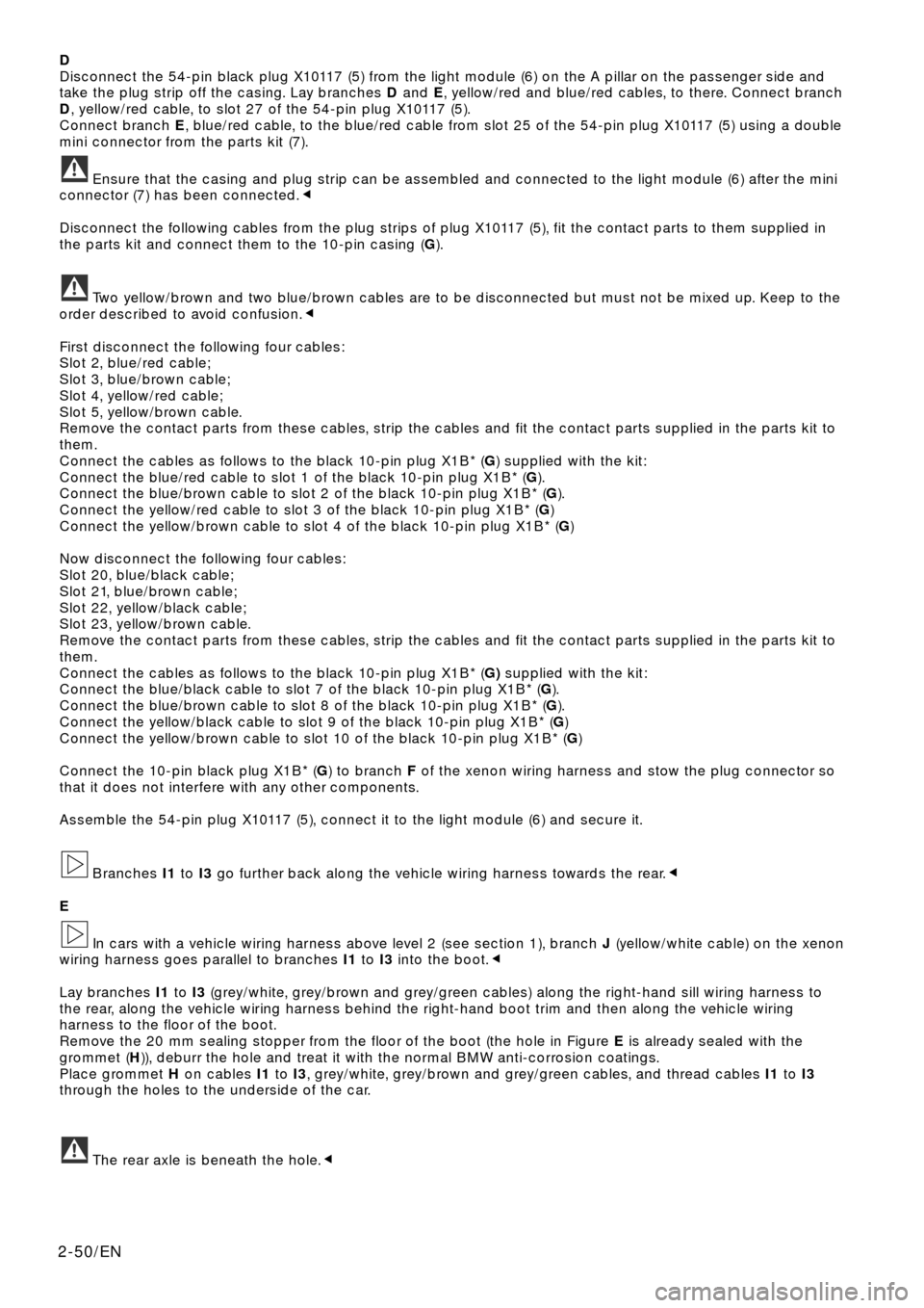 BMW X5 2000 E53 Xenon Lights Instalation Instruction Manual D
Disconnect the 54-pin black plug X10117 (5) from the light module (6) on the A pillar on the passenger side and
take the plug strip off the casing. Lay branches Dand E, yellow/red and blue/red cable BMW X5 2000 E53 Xenon Lights Instalation Instruction Manual D
Disconnect the 54-pin black plug X10117 (5) from the light module (6) on the A pillar on the passenger side and
take the plug strip off the casing. Lay branches Dand E, yellow/red and blue/red cable