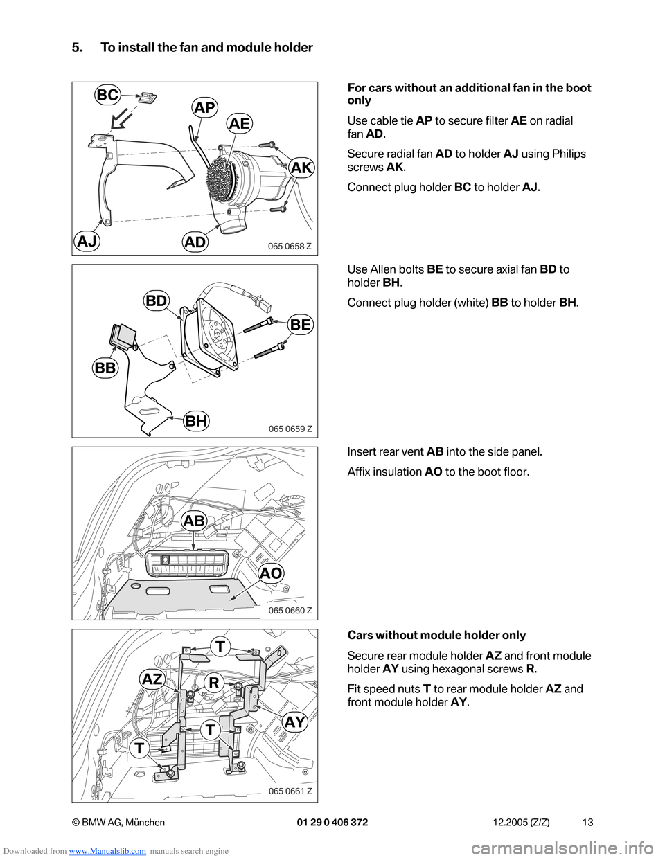 BMW 7 SERIES 2006 E65 Advanced DVD System With Multimedia Changer Retrofit Instalation Instruction Manual Downloaded from www.Manualslib.com manuals search engine 13 © BMW AG, München 01 29 0 406 372 12.2005 (Z/Z)
5. To install the fan and module holder
For cars without an additional fan in the boot
on BMW 7 SERIES 2006 E65 Advanced DVD System With Multimedia Changer Retrofit Instalation Instruction Manual Downloaded from www.Manualslib.com manuals search engine 13 © BMW AG, München 01 29 0 406 372 12.2005 (Z/Z)
5. To install the fan and module holder
For cars without an additional fan in the boot
on