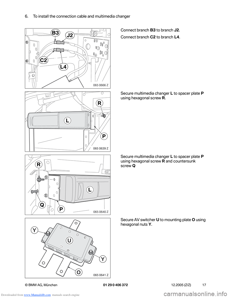 BMW 7 SERIES 2006 E65 Advanced DVD System With Multimedia Changer Retrofit Instalation Instruction Manual Downloaded from www.Manualslib.com manuals search engine 17 © BMW AG, München 01 29 0 406 372 12.2005 (Z/Z)
6. To install the connection cable and multimedia changer
Connect branch B3 to branch J2.
BMW 7 SERIES 2006 E65 Advanced DVD System With Multimedia Changer Retrofit Instalation Instruction Manual Downloaded from www.Manualslib.com manuals search engine 17 © BMW AG, München 01 29 0 406 372 12.2005 (Z/Z)
6. To install the connection cable and multimedia changer
Connect branch B3 to branch J2.