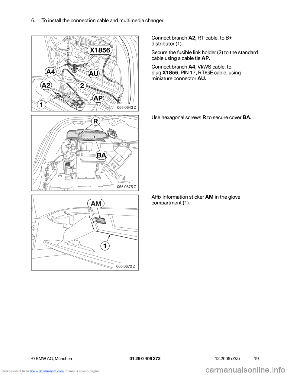 BMW 7 SERIES 2006 E65 Advanced DVD System With Multimedia Changer Retrofit Instalation Instruction Manual Downloaded from www.Manualslib.com manuals search engine 19 © BMW AG, München 01 29 0 406 372 12.2005 (Z/Z)
6. To install the connection cable and multimedia changer
Connect branch A2, RT cable, to BMW 7 SERIES 2006 E65 Advanced DVD System With Multimedia Changer Retrofit Instalation Instruction Manual Downloaded from www.Manualslib.com manuals search engine 19 © BMW AG, München 01 29 0 406 372 12.2005 (Z/Z)
6. To install the connection cable and multimedia changer
Connect branch A2, RT cable, to