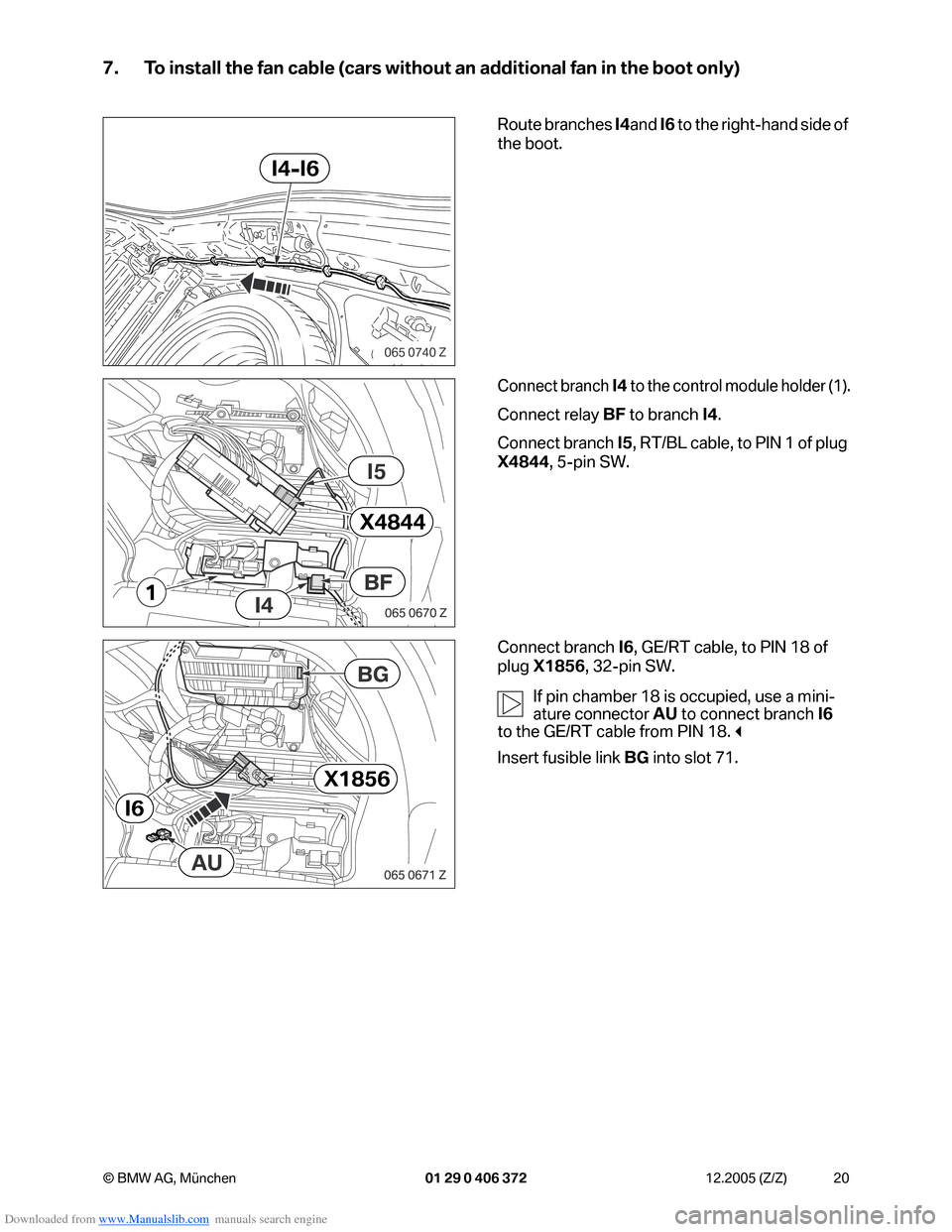 BMW 7 SERIES 2006 E65 Advanced DVD System With Multimedia Changer Retrofit Instalation Instruction Manual Downloaded from www.Manualslib.com manuals search engine 20 © BMW AG, München 01 29 0 406 372 12.2005 (Z/Z)
7. To install the fan cable (cars without an additional fan in the boot only)
Route branch BMW 7 SERIES 2006 E65 Advanced DVD System With Multimedia Changer Retrofit Instalation Instruction Manual Downloaded from www.Manualslib.com manuals search engine 20 © BMW AG, München 01 29 0 406 372 12.2005 (Z/Z)
7. To install the fan cable (cars without an additional fan in the boot only)
Route branch