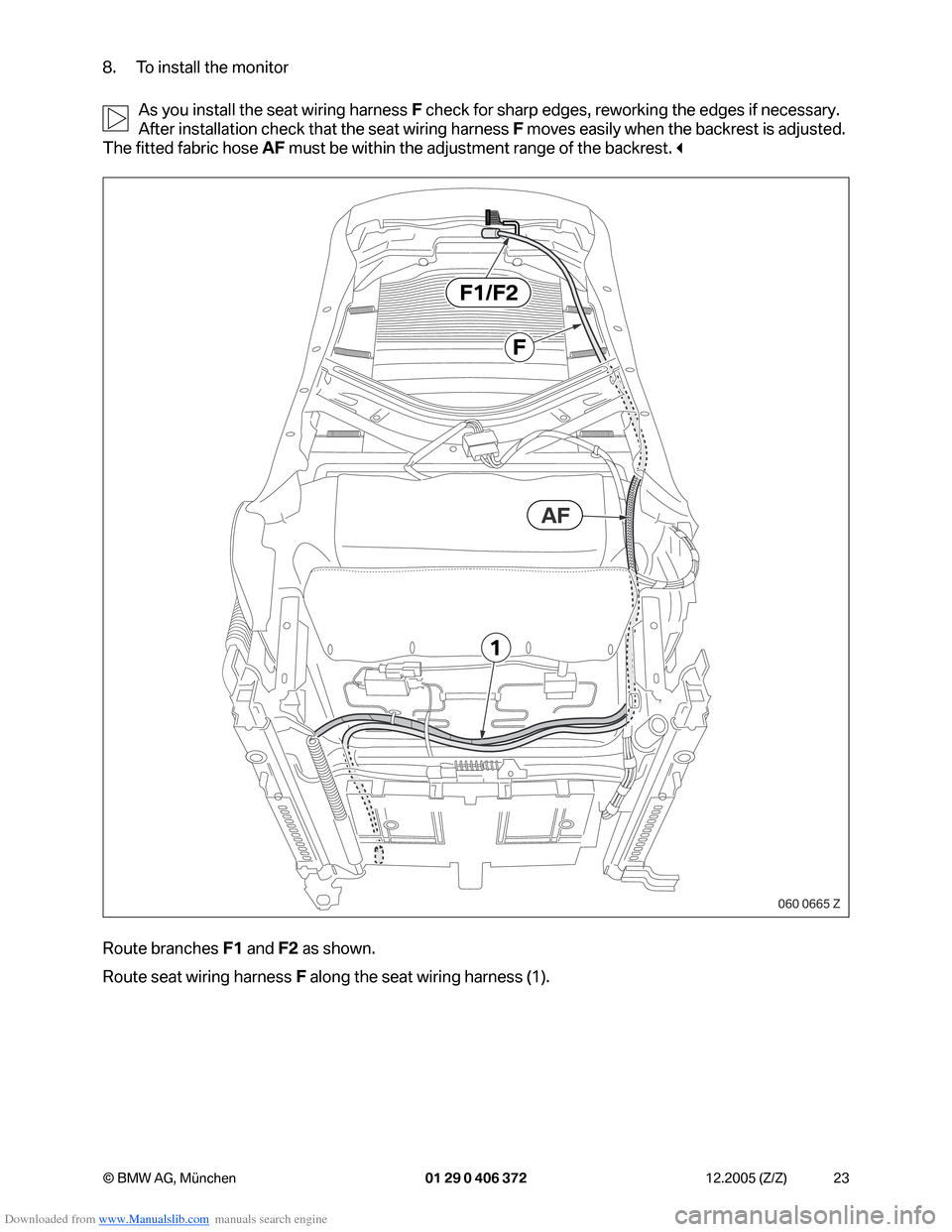 BMW 7 SERIES 2006 E65 Advanced DVD System With Multimedia Changer Retrofit Instalation Instruction Manual Downloaded from www.Manualslib.com manuals search engine 23 © BMW AG, München 01 29 0 406 372 12.2005 (Z/Z)
8. To install the monitor
As you install the seat wiring harness F check for sharp edges, BMW 7 SERIES 2006 E65 Advanced DVD System With Multimedia Changer Retrofit Instalation Instruction Manual Downloaded from www.Manualslib.com manuals search engine 23 © BMW AG, München 01 29 0 406 372 12.2005 (Z/Z)
8. To install the monitor
As you install the seat wiring harness F check for sharp edges,