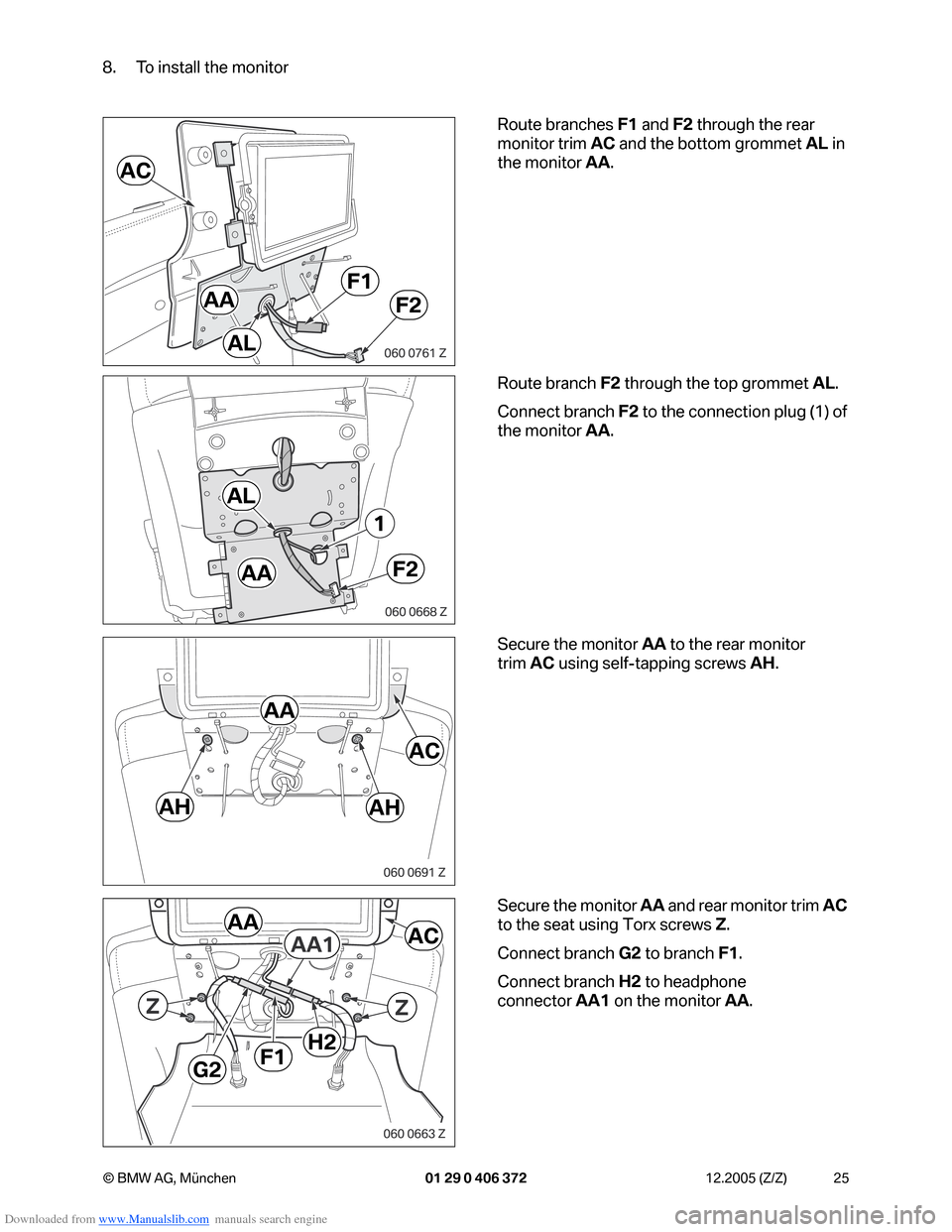 BMW 7 SERIES 2006 E65 Advanced DVD System With Multimedia Changer Retrofit Instalation Instruction Manual Downloaded from www.Manualslib.com manuals search engine 25 © BMW AG, München 01 29 0 406 372 12.2005 (Z/Z)
8. To install the monitor
Route branches F1 and F2 through the rear
monitor trim AC and t BMW 7 SERIES 2006 E65 Advanced DVD System With Multimedia Changer Retrofit Instalation Instruction Manual Downloaded from www.Manualslib.com manuals search engine 25 © BMW AG, München 01 29 0 406 372 12.2005 (Z/Z)
8. To install the monitor
Route branches F1 and F2 through the rear
monitor trim AC and t