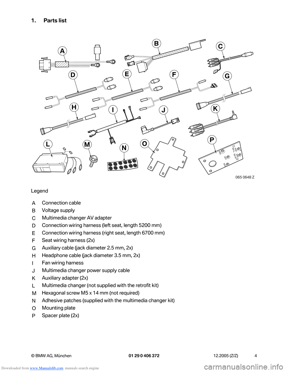 BMW 7 SERIES 2006 E65 Advanced DVD System With Multimedia Changer Retrofit Instalation Instruction Manual Downloaded from www.Manualslib.com manuals search engine 4 © BMW AG, München 01 29 0 406 372 12.2005 (Z/Z)
1. Parts list
Legend
AConnection cable
BVoltage supply
CMultimedia changer AV adapter
DConn