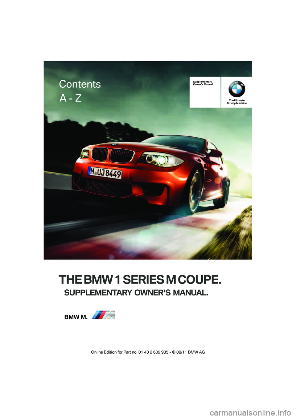 BMW M COUPE 2011  Owners Manual THE BMW 1 SERIES M COUPE.
SUPPLEMENTARY OWNERS MANUAL.
Supplementary
Owners ManualThe Ultimate
Driving Machine
Contents
A - Z
Online  Edition  for Part  no. 01 40 2 609  935 - \251  08/11  BMW AG  