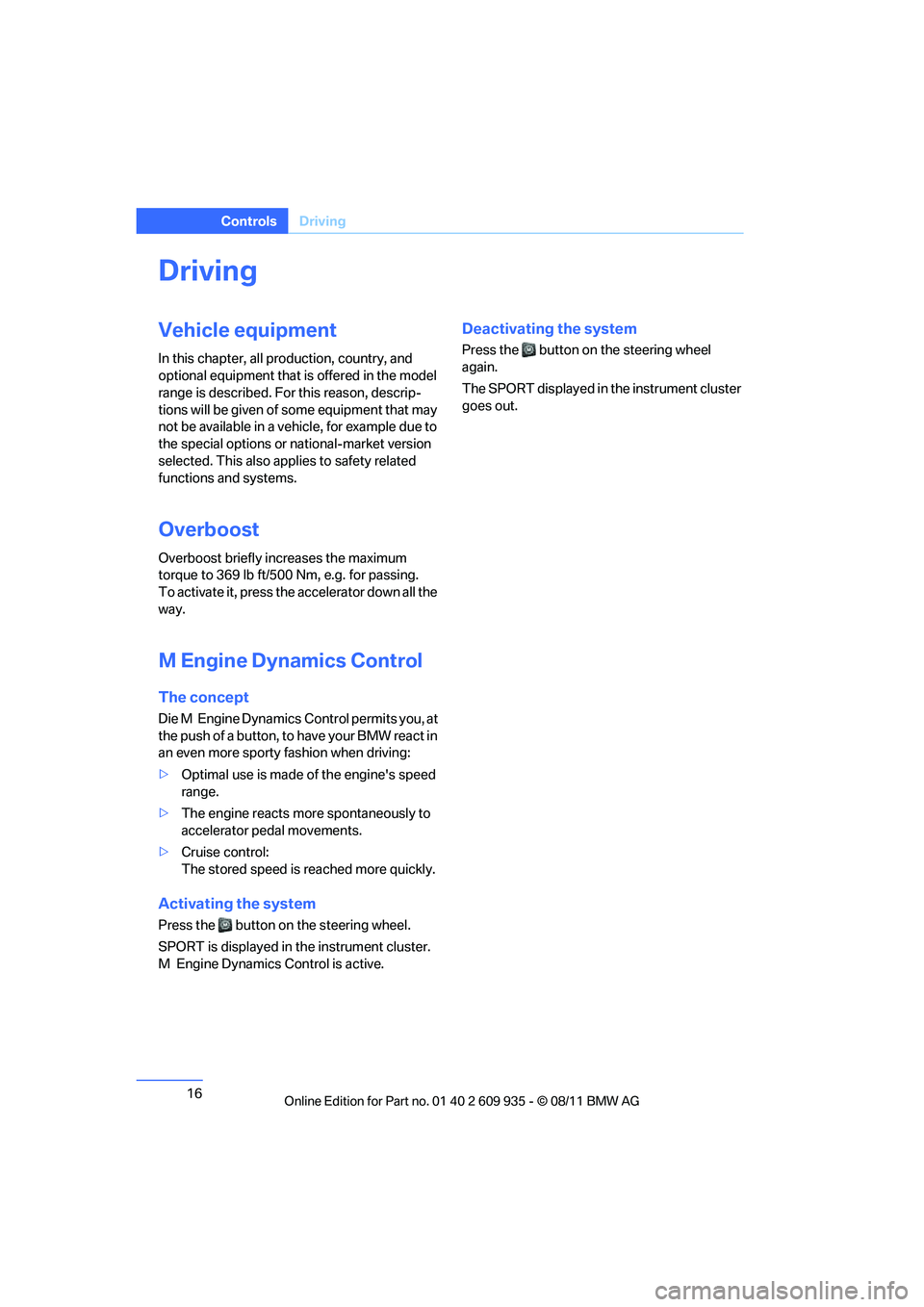 BMW M COUPE 2011 User Guide 16
ControlsDriving
Driving
Vehicle equipment
In this chapter, all pr oduction, country, and 
optional equipment that is offered in the model 
range is described. For this reason, descrip-
tions will b