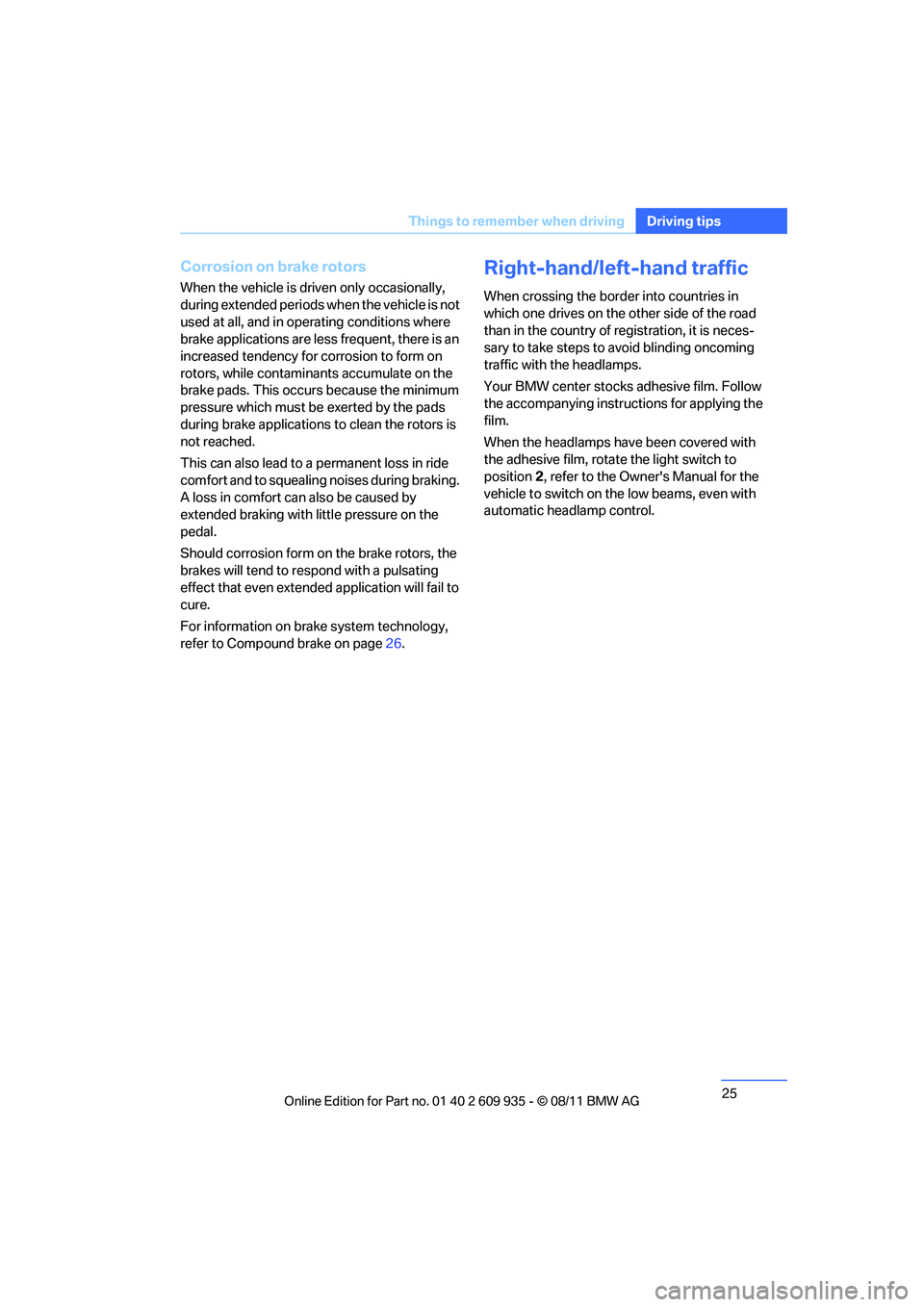 BMW M COUPE 2011 Owners Manual 25
Things to remember when driving
Driving tips
Corrosion on brake rotors
When the vehicle is driv
en only occasionally, 
during extended periods when the vehicle is not 
used at all, and in operating