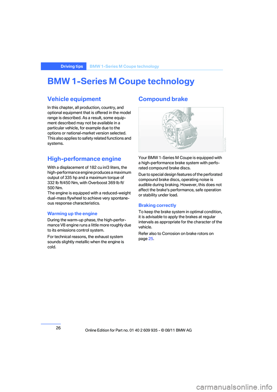 BMW M COUPE 2011 Owners Manual 26
Driving tipsBMW 1-Series M Coupe technology
BMW 1-Series M Coupe technology
Vehicle equipment
In this chapter, all pr oduction, country, and 
optional equipment that is offered in the model 
range 