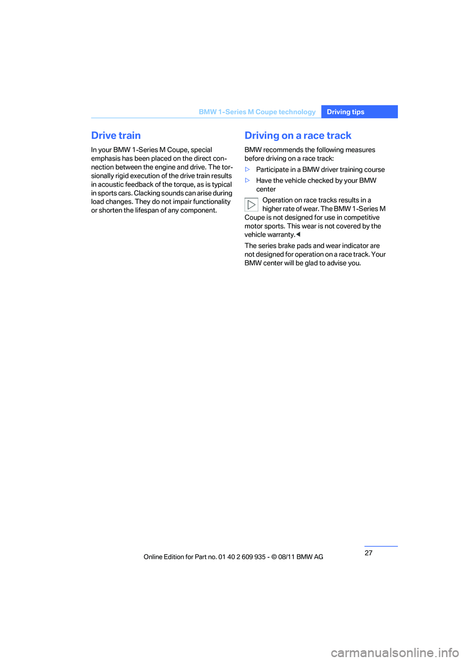 BMW M COUPE 2011 Owners Manual 27
BMW 1-Series M Coupe technology
Driving tips
Drive train
In your BMW 1-Series M Coupe, special 
emphasis has been placed on the direct con-
nection between the engine and drive. The tor-
sionally r
