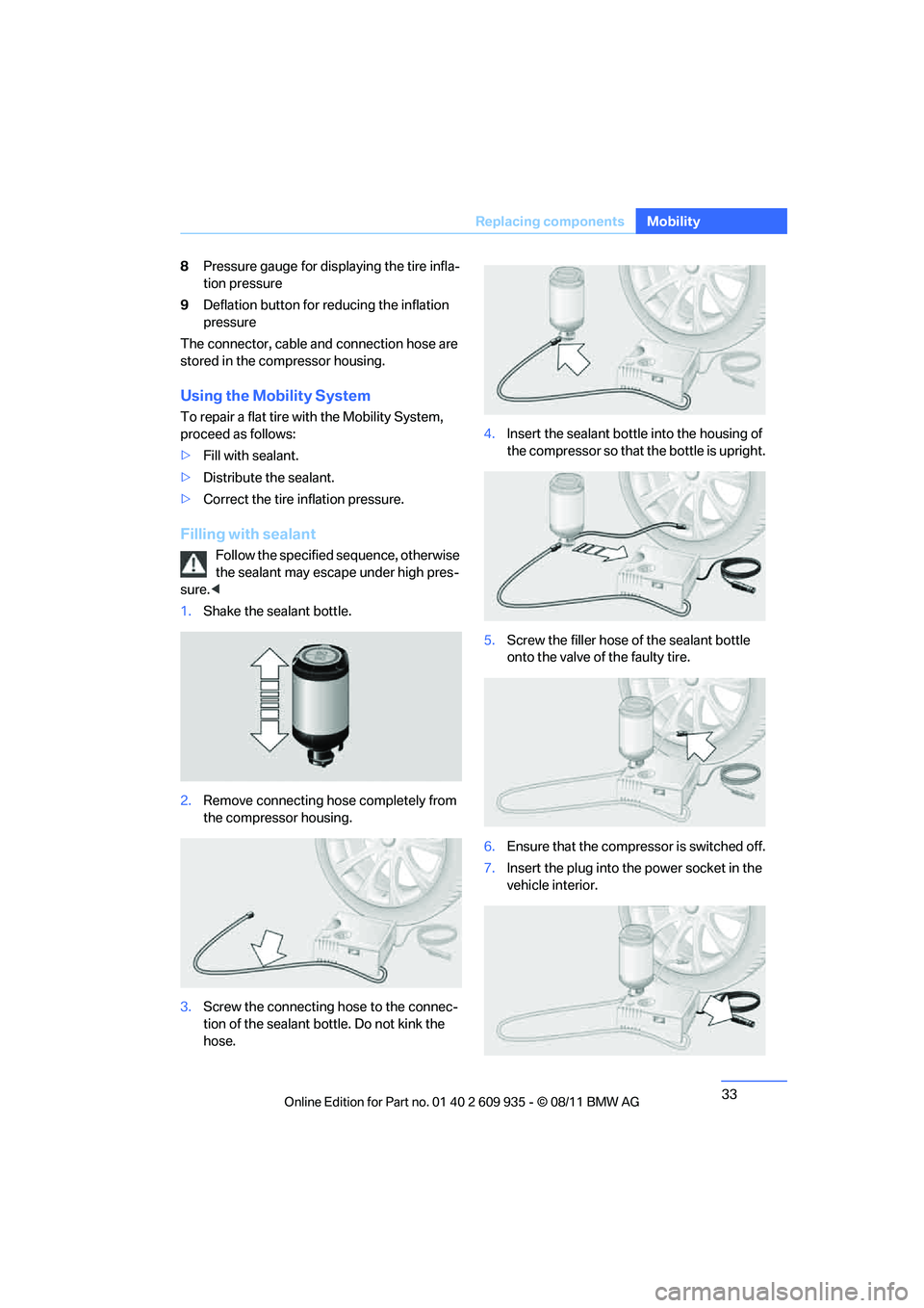 BMW M COUPE 2011 Owners Guide 33
Replacing components
Mobility
8
Pressure gauge for displaying the tire infla-
tion pressure
9 Deflation button for reducing the inflation 
pressure
The connector, cable and connection hose are 
sto