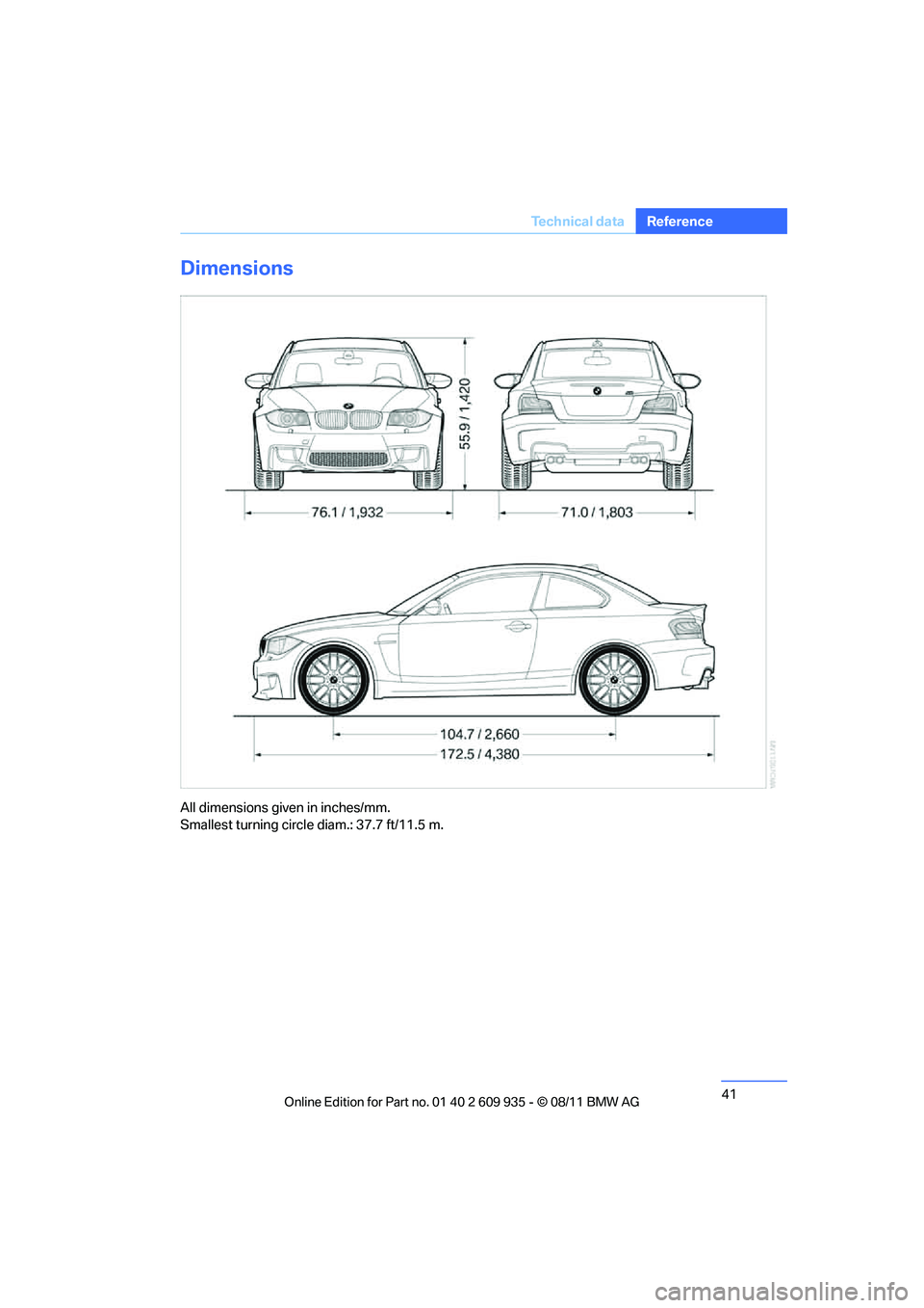 BMW M COUPE 2011 Service Manual 41
Te c h n i c a l  d a t a
Reference
Dimensions
All dimensions given in inches/mm. 
Smallest turning circle diam.: 37.7 ft/11.5 m.
Online  Edition  for Part  no. 01 40 2 609  935 - \251  08/11  BMW 
