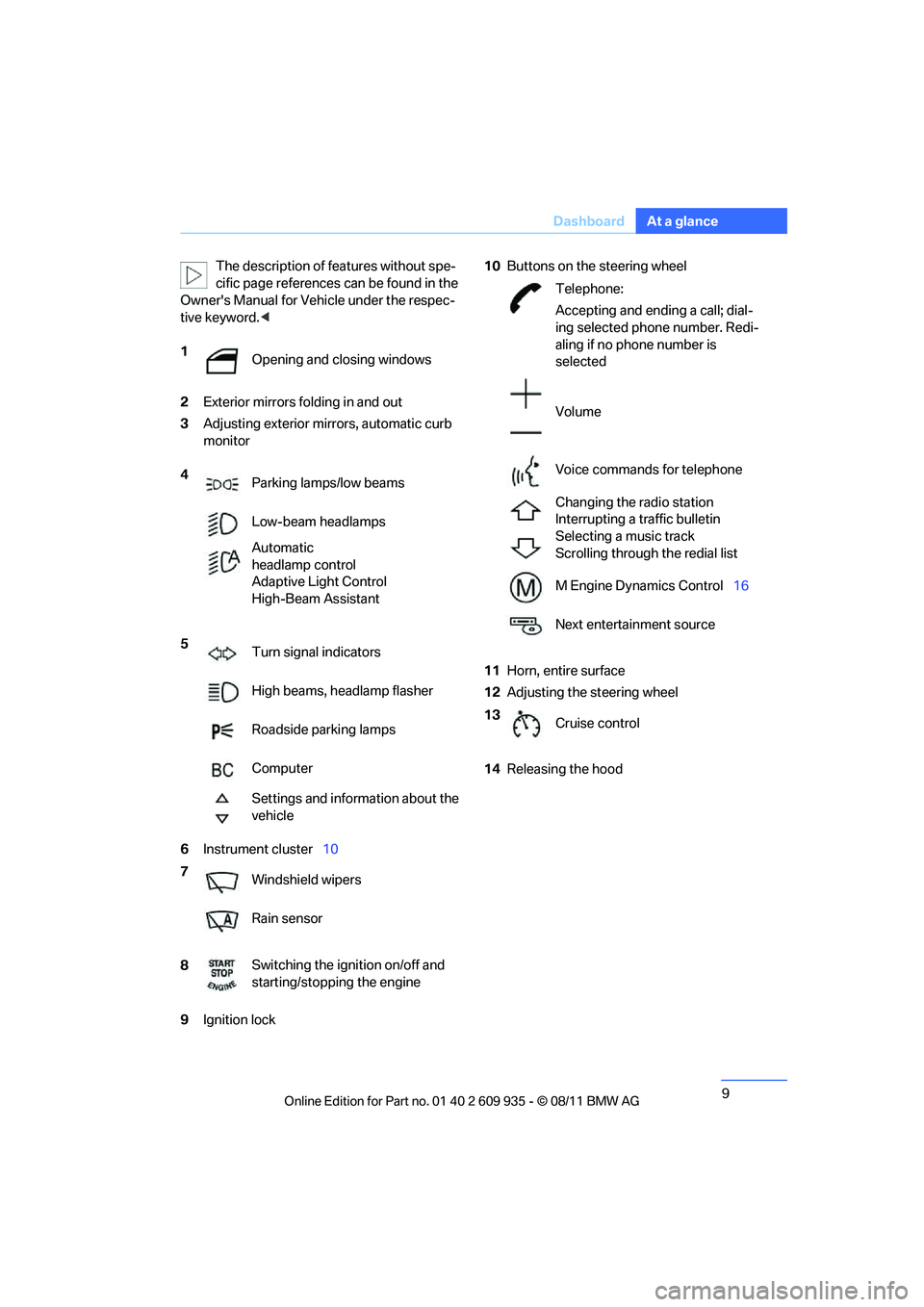 BMW M COUPE 2011  Owners Manual 9
Dashboard
At a glance
The description of features without spe-
cific page references can be found in the 
Owners Manual for Vehicle under the respec-
tive keyword. <
2 Exterior mirrors fo lding in 