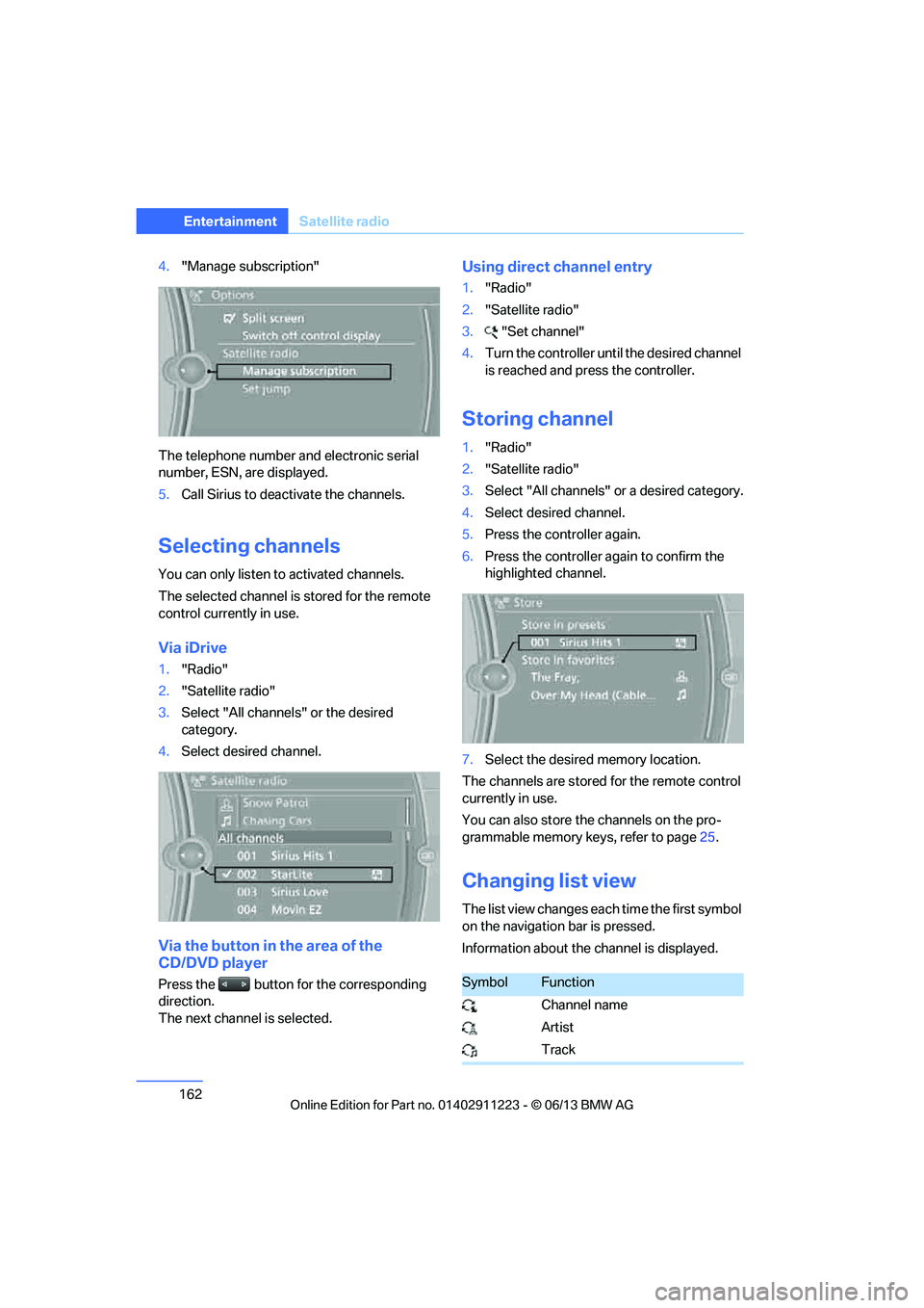 BMW 135I COUPE 2013  Owners Manual 162
EntertainmentSatellite radio
4."Manage subscription"
The telephone number and electronic serial 
number, ESN, are displayed.
5. Call Sirius to deacti vate the channels.
Selecting channels
You can 