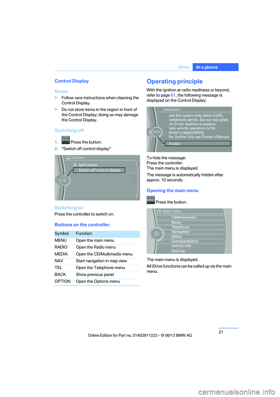 BMW 135I COUPE 2013  Owners Manual 21
iDrive
At a glance
Control Display
Notes
>
Follow care instructions when cleaning the 
Control Display.
> Do not store items in the region in front of 
the Control Display; doing so may damage 
the